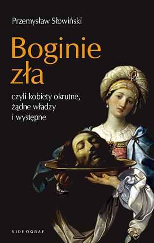 Boginie zła, czyli kobiety okrutne, żądne władzy i występne - Przemysław Słowimński Boginie zła, czyli kobiety okrutne, żądne władzy i występne - Przemysław Słowimński